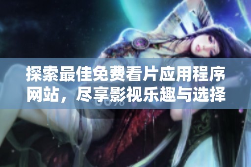 探索最佳免费看片应用程序网站，尽享影视乐趣与选择