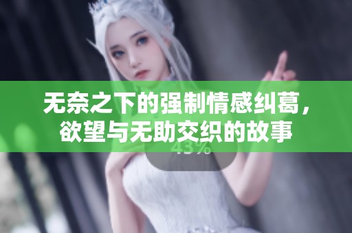 无奈之下的强制情感纠葛，欲望与无助交织的故事
