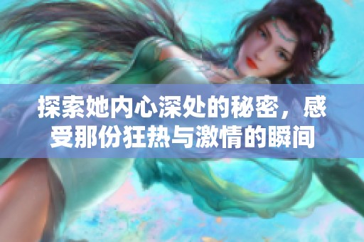 探索她内心深处的秘密，感受那份狂热与激情的瞬间