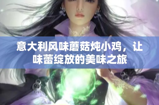 意大利风味蘑菇炖小鸡，让味蕾绽放的美味之旅