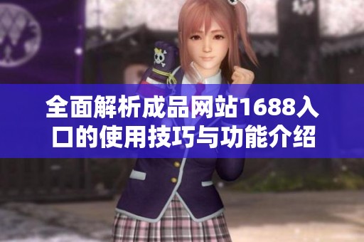 全面解析成品网站1688入口的使用技巧与功能介绍
