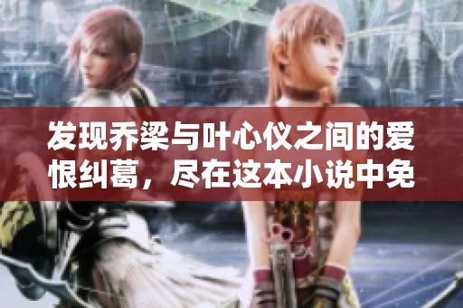 发现乔梁与叶心仪之间的爱恨纠葛，尽在这本小说中免费阅读