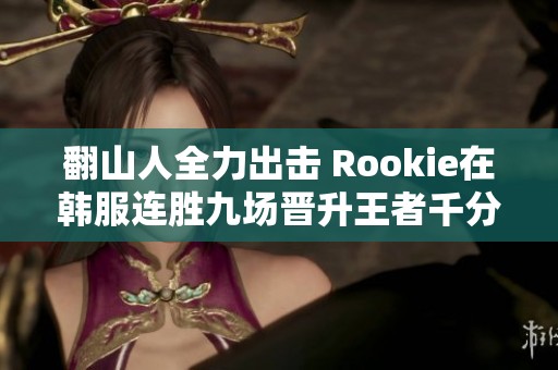 翻山人全力出击 Rookie在韩服连胜九场晋升王者千分