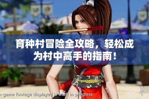 育种村冒险全攻略，轻松成为村中高手的指南！