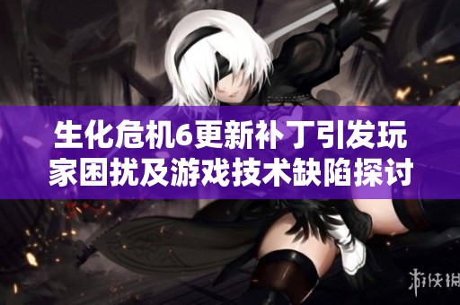 生化危机6更新补丁引发玩家困扰及游戏技术缺陷探讨