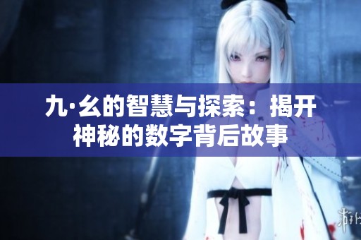 九·幺的智慧与探索：揭开神秘的数字背后故事