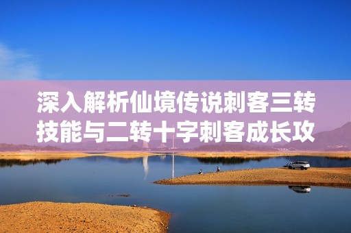 深入解析仙境传说刺客三转技能与二转十字刺客成长攻略