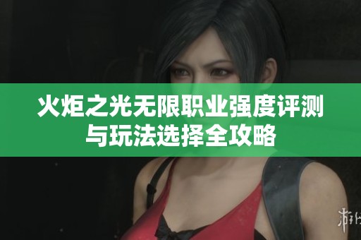 火炬之光无限职业强度评测与玩法选择全攻略