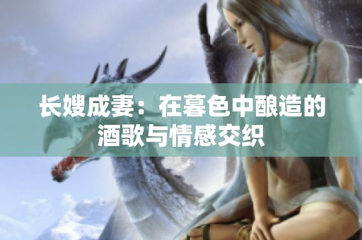 长嫂成妻：在暮色中酿造的酒歌与情感交织