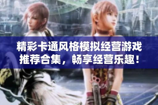 精彩卡通风格模拟经营游戏推荐合集，畅享经营乐趣！