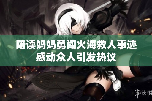 陪读妈妈勇闯火海救人事迹感动众人引发热议