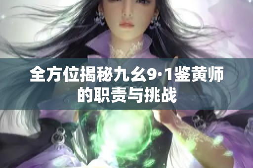 全方位揭秘九幺9·1鉴黄师的职责与挑战