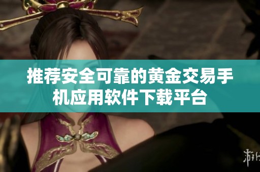 推荐安全可靠的黄金交易手机应用软件下载平台