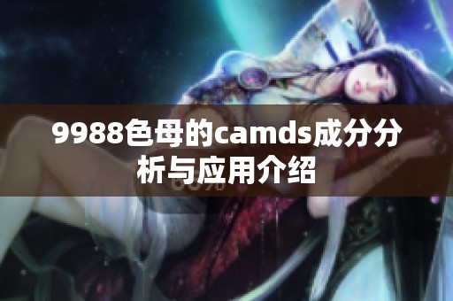 9988色母的camds成分分析与应用介绍