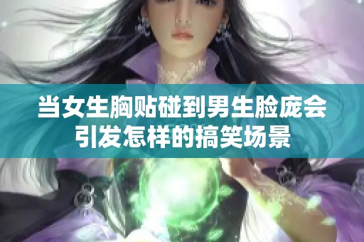 当女生胸贴碰到男生脸庞会引发怎样的搞笑场景