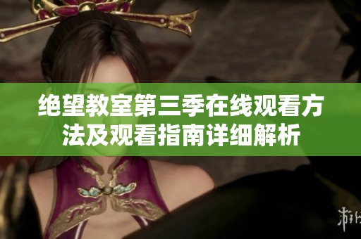 绝望教室第三季在线观看方法及观看指南详细解析