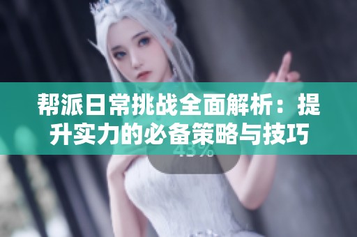帮派日常挑战全面解析：提升实力的必备策略与技巧