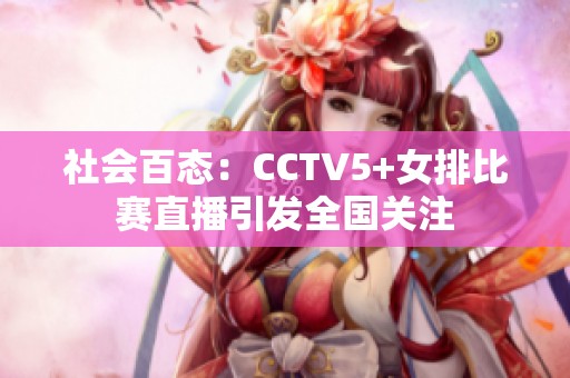社会百态：CCTV5+女排比赛直播引发全国关注