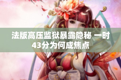 法版高压监狱暴露隐秘 一时43分为何成焦点