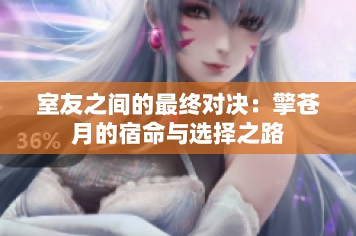 室友之间的最终对决：擎苍月的宿命与选择之路