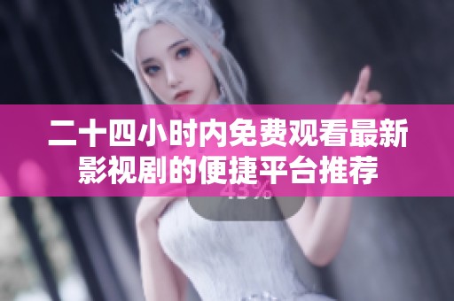 二十四小时内免费观看最新影视剧的便捷平台推荐