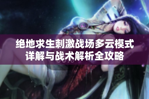 绝地求生刺激战场多云模式详解与战术解析全攻略