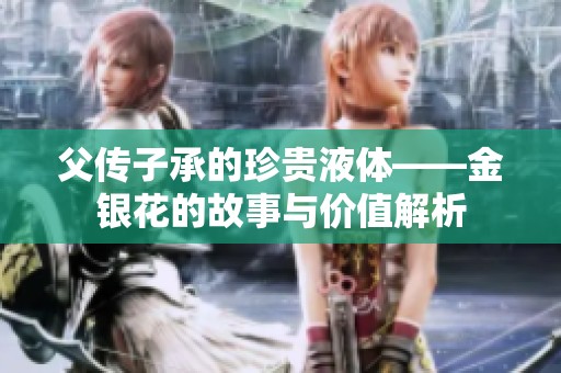 父传子承的珍贵液体——金银花的故事与价值解析