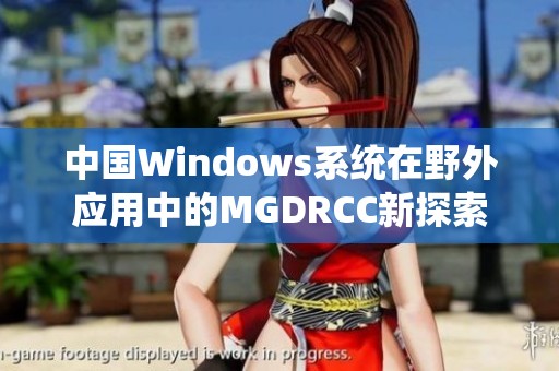 中国Windows系统在野外应用中的MGDRCC新探索与实践
