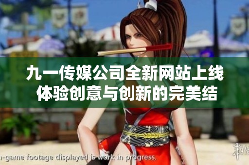 九一传媒公司全新网站上线 体验创意与创新的完美结合