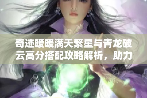奇迹暖暖满天繁星与青龙破云高分搭配攻略解析，助力玩家轻松挑战高分