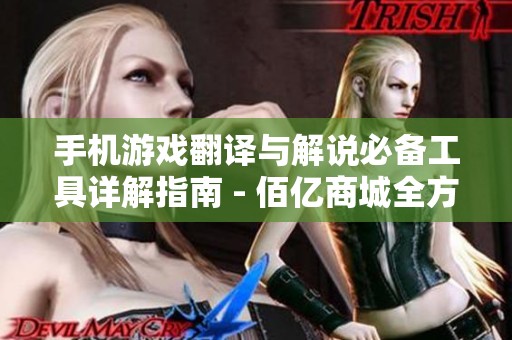 手机游戏翻译与解说必备工具详解指南 - 佰亿商城全方位解析