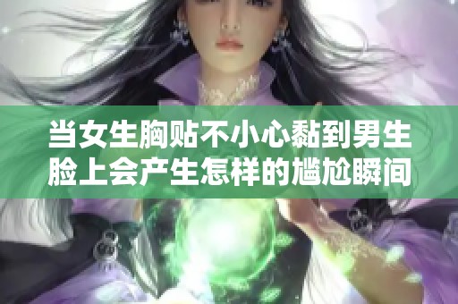 当女生胸贴不小心黏到男生脸上会产生怎样的尴尬瞬间