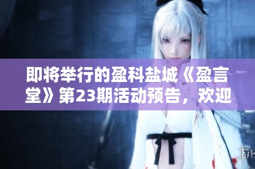 即将举行的盈科盐城《盈言堂》第23期活动预告，欢迎加入我们的精彩分享会
