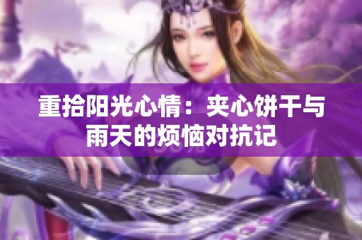 重拾阳光心情：夹心饼干与雨天的烦恼对抗记