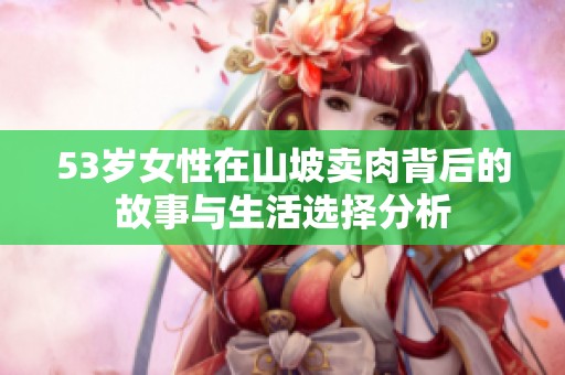 53岁女性在山坡卖肉背后的故事与生活选择分析