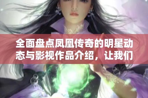 全面盘点凤凰传奇的明星动态与影视作品介绍，让我们一起走进他们的世界