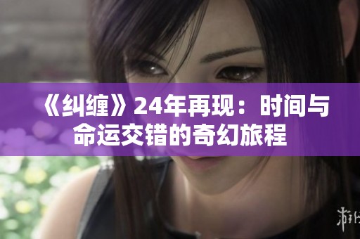 《纠缠》24年再现：时间与命运交错的奇幻旅程