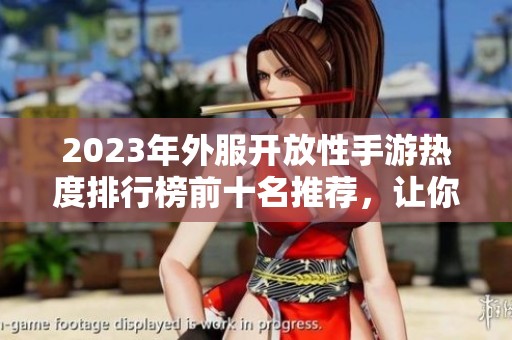 2023年外服开放性手游热度排行榜前十名推荐，让你轻松找到热门游戏之选