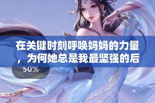 在关键时刻呼唤妈妈的力量，为何她总是我最坚强的后盾