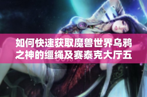如何快速获取魔兽世界乌鸦之神的缰绳及赛泰克大厅五大刻骨铭心掉落位置解析