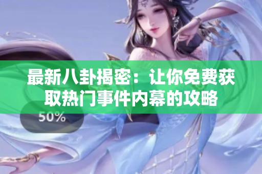 最新八卦揭密：让你免费获取热门事件内幕的攻略