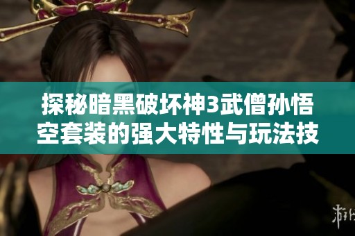 探秘暗黑破坏神3武僧孙悟空套装的强大特性与玩法技巧解析