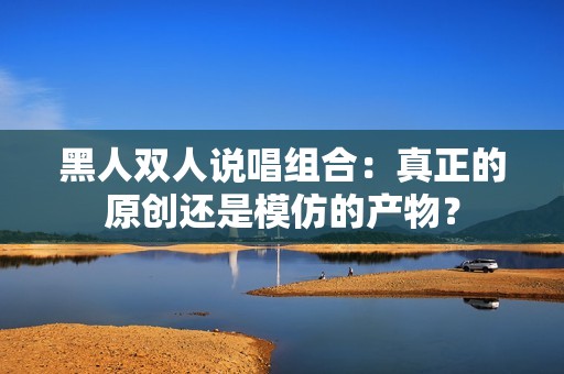 黑人双人说唱组合：真正的原创还是模仿的产物？