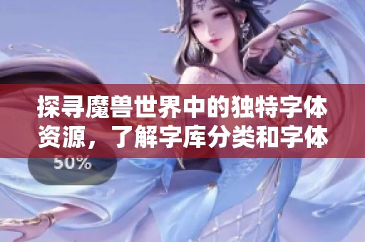 探寻魔兽世界中的独特字体资源，了解字库分类和字体发现的有效途径