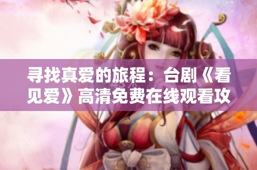寻找真爱的旅程：台剧《看见爱》高清免费在线观看攻略
