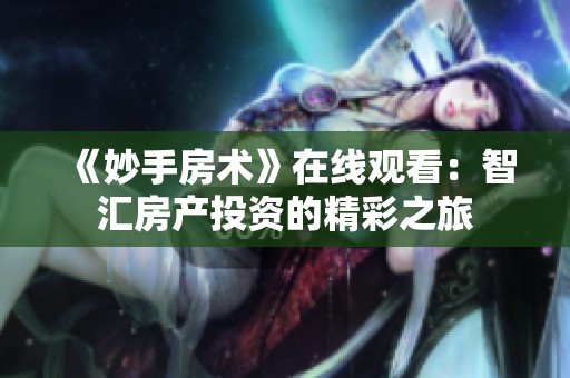 《妙手房术》在线观看：智汇房产投资的精彩之旅