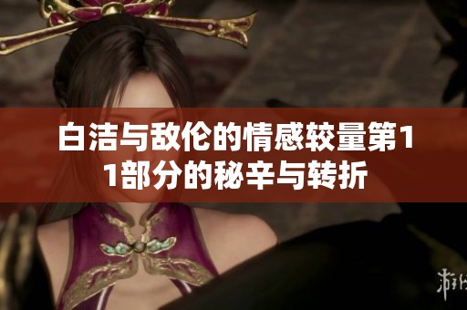 白洁与敌伦的情感较量第11部分的秘辛与转折