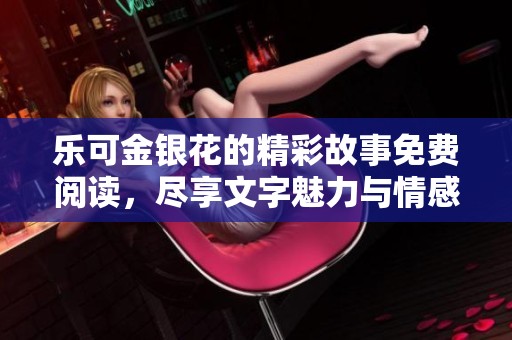 乐可金银花的精彩故事免费阅读，尽享文字魅力与情感交织