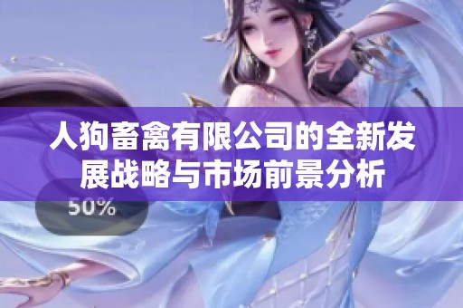 人狗畜禽有限公司的全新发展战略与市场前景分析