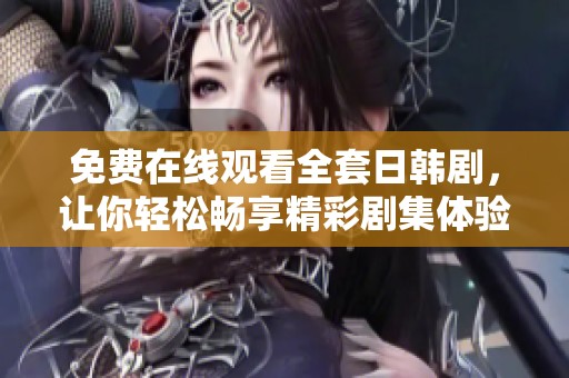 免费在线观看全套日韩剧，让你轻松畅享精彩剧集体验